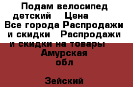 Подам велосипед детский. › Цена ­ 700 - Все города Распродажи и скидки » Распродажи и скидки на товары   . Амурская обл.,Зейский р-н